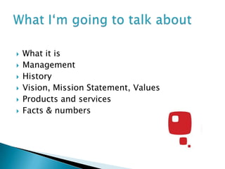    What it is
   Management
   History
   Vision, Mission Statement, Values
   Products and services
   Facts & numbers
 