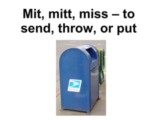 Mit, mitt, miss – to send, throw, or put 