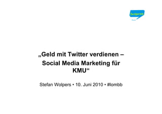 „Geld mit Twitter verdienen –
 Social Media Marketing für
           KMU“

Stefan Wolpers • 10. Juni 2010 • #lombb
 