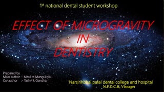 EFFECT OF MICROGRAVITY
IN
DENTISTRY
Prepared by
Main author :- Mitul M Mangukiya.
Co-author :- Yashvi k Gandha.
Narsinhbhai patel dental college and hospital
N.P.D.C.H, Visnager
1st national dental student workshop
 