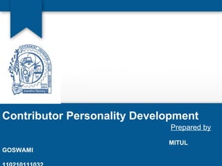 Contributor Personality Development 
Prepared by 
MITUL 
GOSWAMI 
110210111032 
 