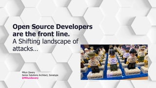 Mitun Zavery
Senior Solutions Architect, Sonatype
@MitunZavery
Open Source Developers
are the front line.
A Shifting landscape of
attacks…
 