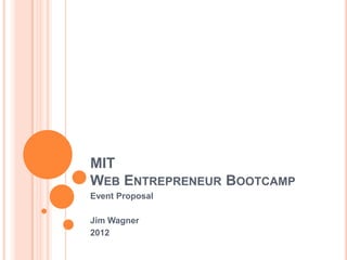 MIT
WEB ENTREPRENEUR BOOTCAMP
Event Proposal

Jim Wagner
2012
 