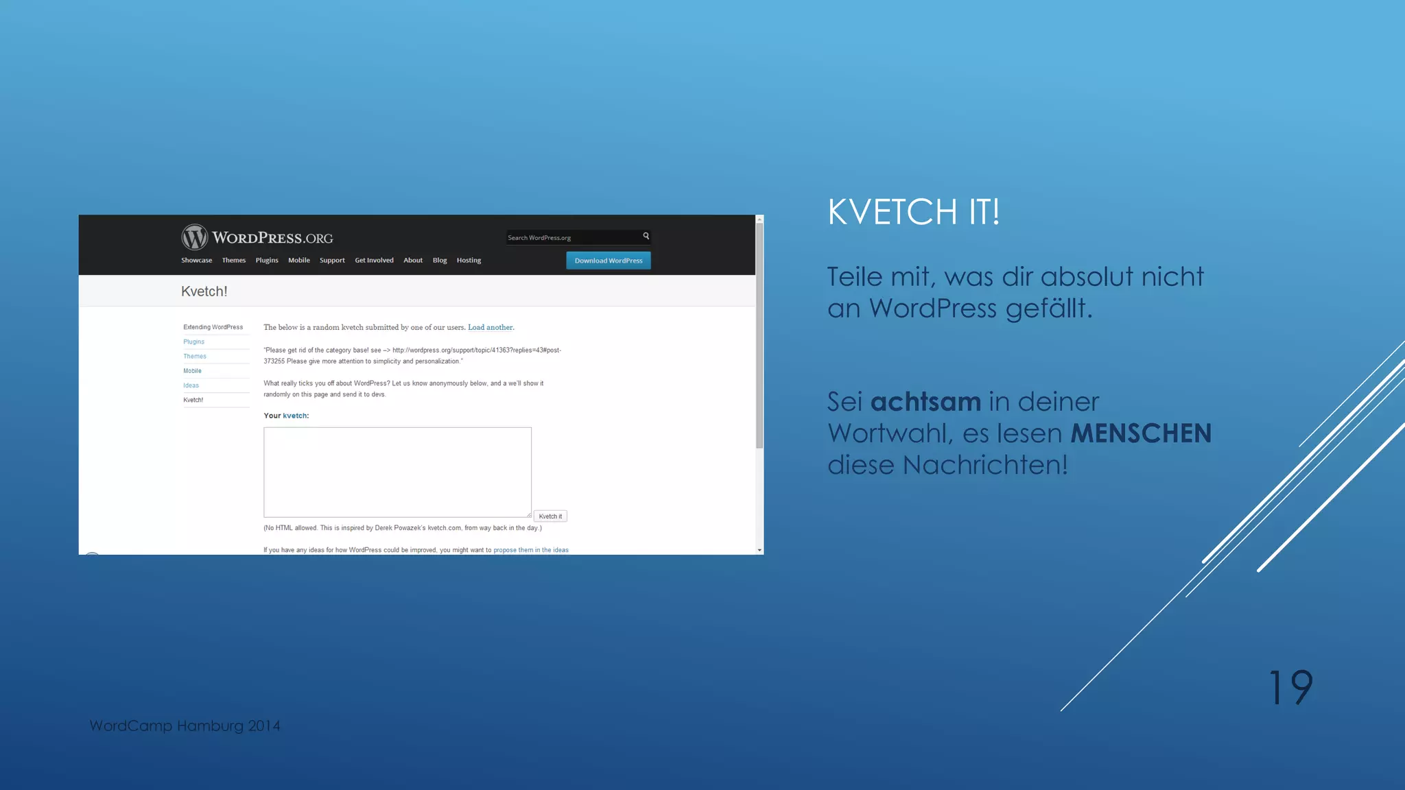KVETCH IT!
Teile mit, was dir absolut nicht
an WordPress gefällt.
Sei achtsam in deiner
Wortwahl, es lesen MENSCHEN
diese Nachrichten!
WordCamp Hamburg 2014
19
 