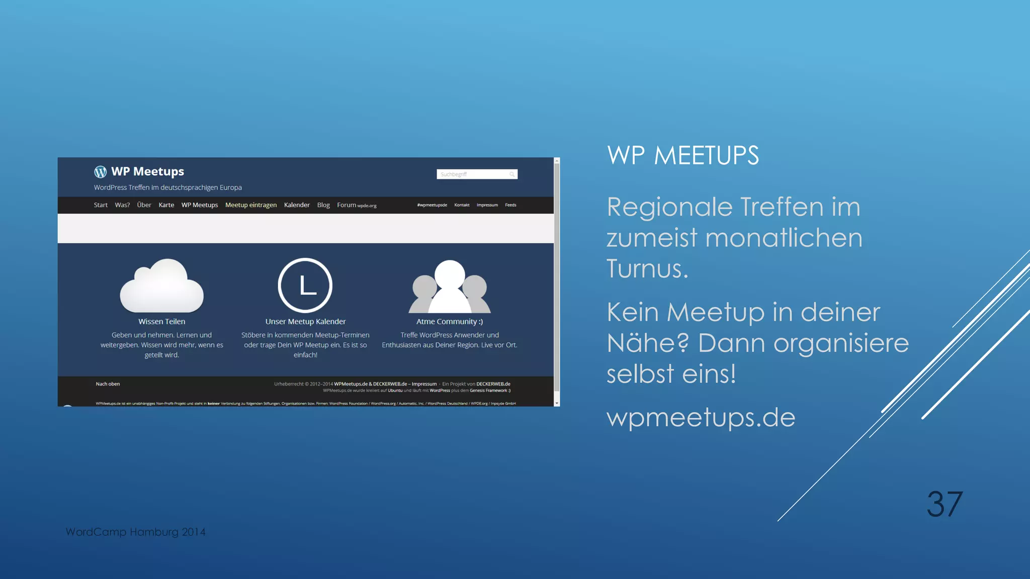 WP MEETUPS
Regionale Treffen im
zumeist monatlichen
Turnus.
Kein Meetup in deiner
Nähe? Dann organisiere
selbst eins!
wpmeetups.de
WordCamp Hamburg 2014
37
 