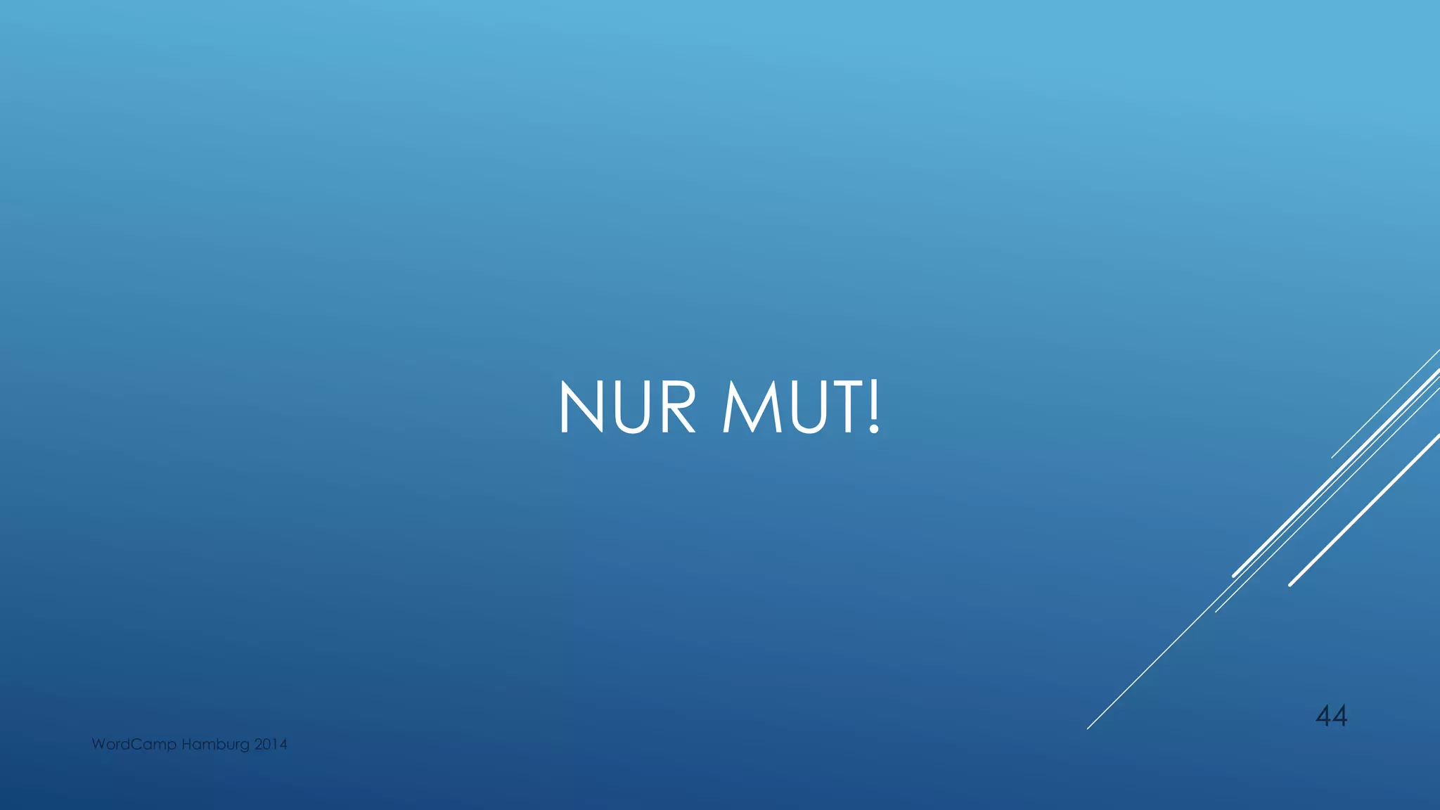 NUR MUT!
WordCamp Hamburg 2014
44
 
