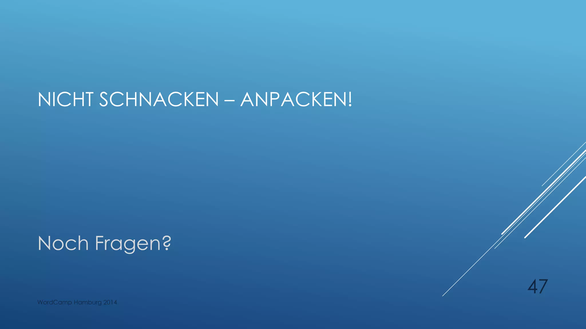 NICHT SCHNACKEN – ANPACKEN!
Noch Fragen?
WordCamp Hamburg 2014
47
 