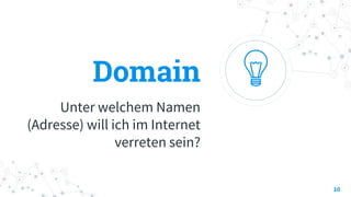 Domain
Unter welchem Namen
(Adresse) will ich im Internet
verreten sein?
10
 