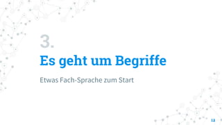 3.
Es geht um Begriffe
Etwas Fach-Sprache zum Start
12
 