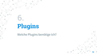 6.
Plugins
Welche Plugins benötige ich?
21
 