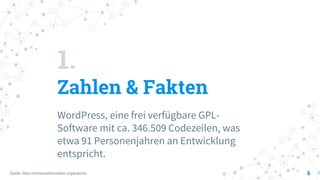 1.
Zahlen & Fakten
WordPress, eine frei verfügbare GPL-
Software mit ca. 346.509 Codezeilen, was
etwa 91 Personenjahren an Entwicklung
entspricht.
5
Quelle: https://wordpressfoundation.org/projects/
 
