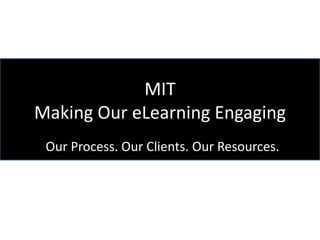 MIT
Making Our eLearning Engaging
 Our Process. Our Clients. Our Resources.
 