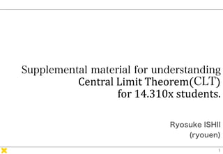 Central Limit Theorem( )
for 14.310x students.
Ryosuke ISHII
(ryouen)
 
