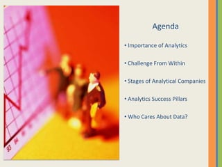 Agenda
• Importance of Analytics
• Challenge From Within
• Stages of Analytical Companies
• Analytics Success Pillars
• Who Cares About Data?
 