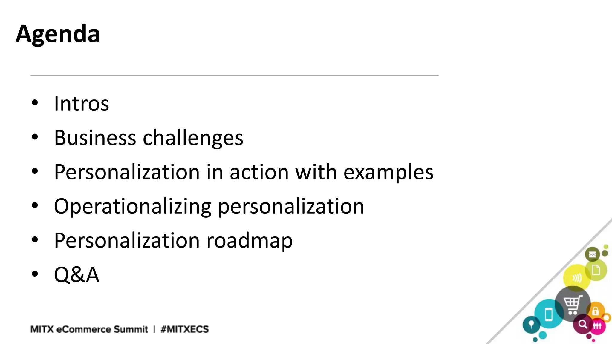 Agenda
• Intros
• Business challenges
• Personalization in action with examples
• Operationalizing personalization
• Personalization roadmap
• Q&A