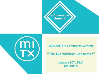 2014 MITX e-Commerce Summit

“The Everywhere Consumer”
January 30th, 2014
#MITXECS

 