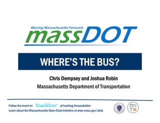 WHERE’S THE BUS?
                          Chris Dempsey and Joshua Robin
                     Massachusetts Department of Transportation


Follow the event on                  at hashtag #massdotdev
Learn about the Massachusetts Open Data Initiative at www.mass.gov/data
 