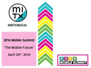 #MITXMobile
2014 Mobile Summit
“The Mobile Future”
April 24th, 2014
 