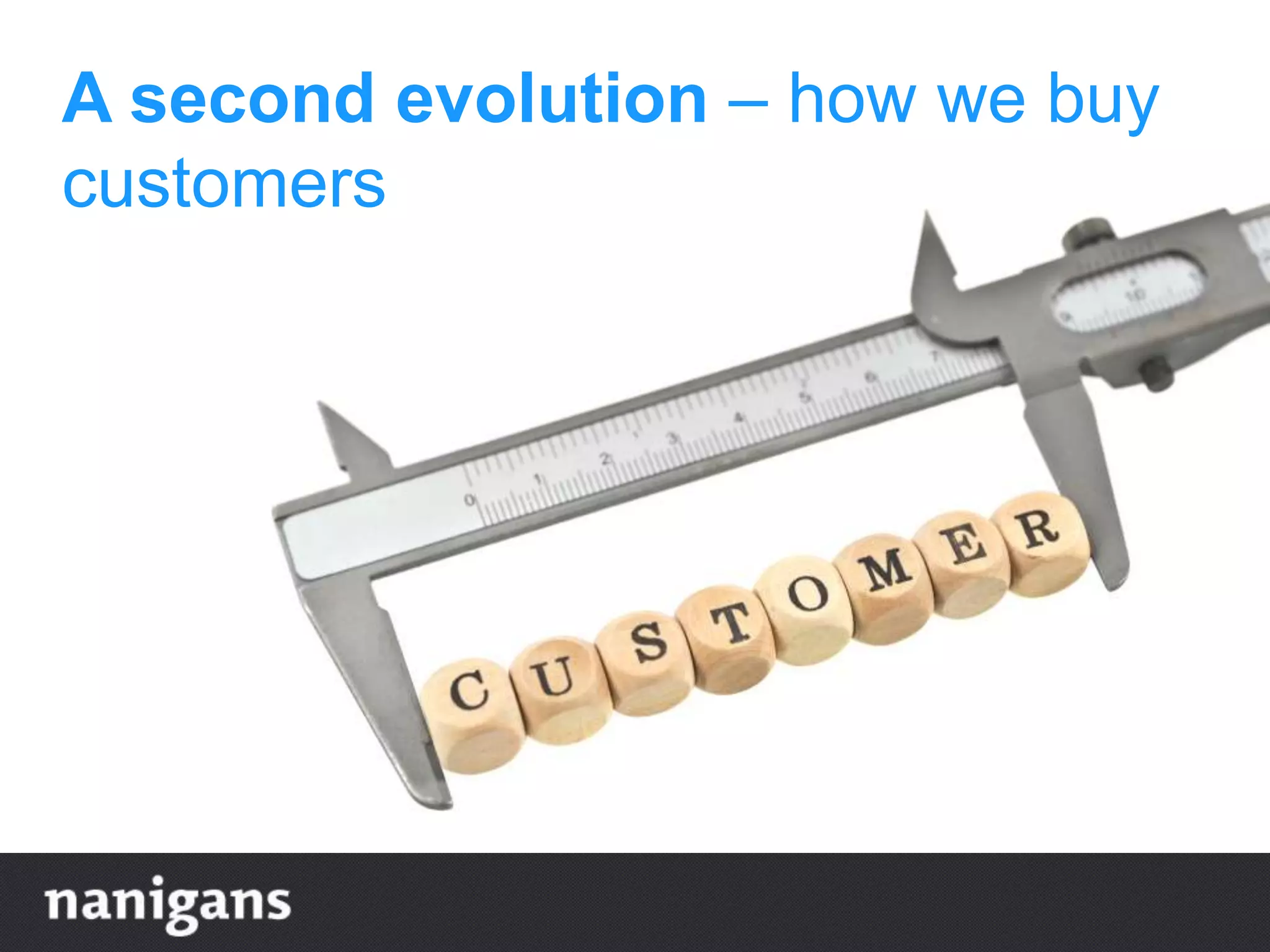 A second evolution – how we buy
customers
 