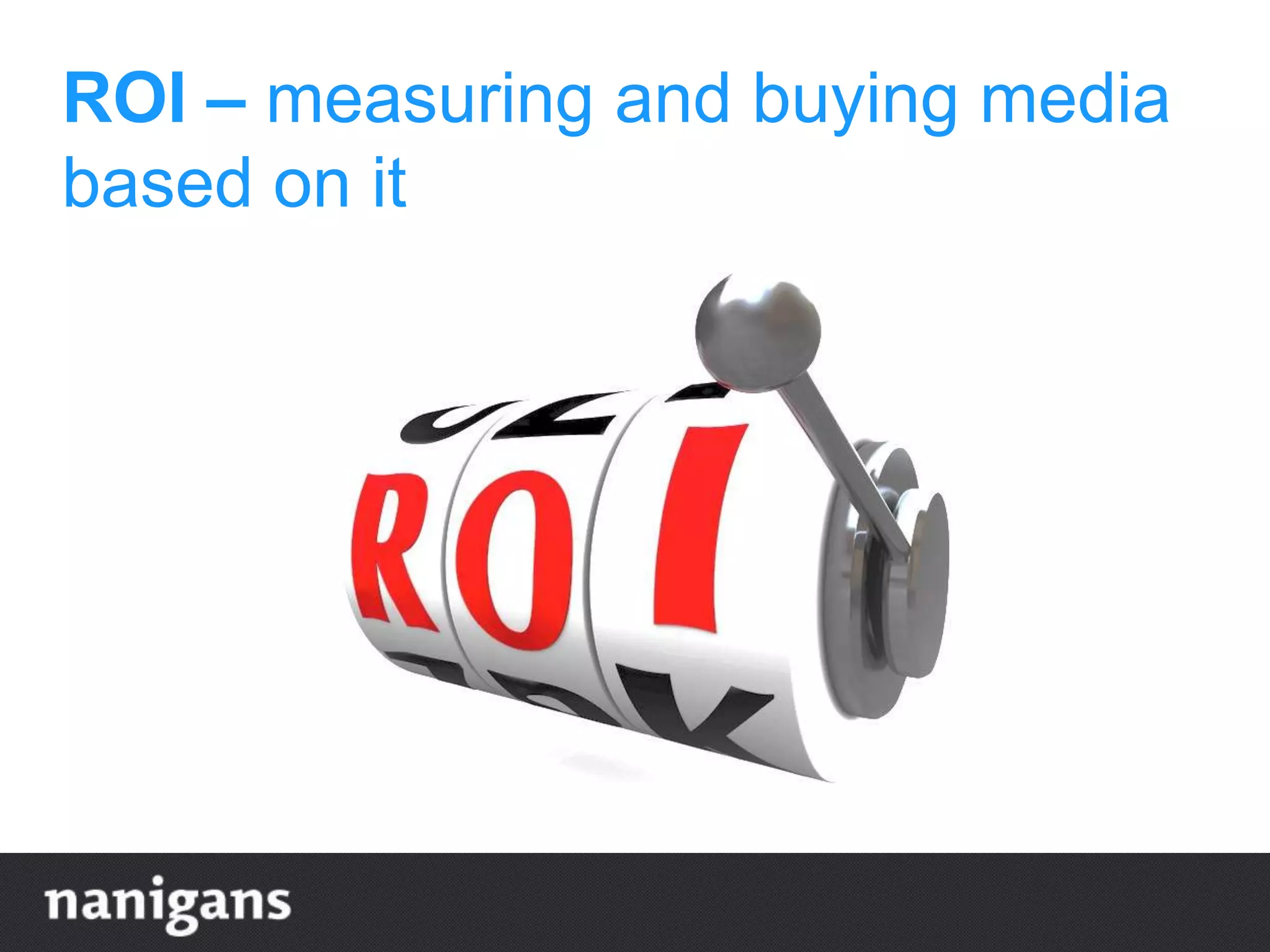 ROI – measuring and buying media
based on it
 