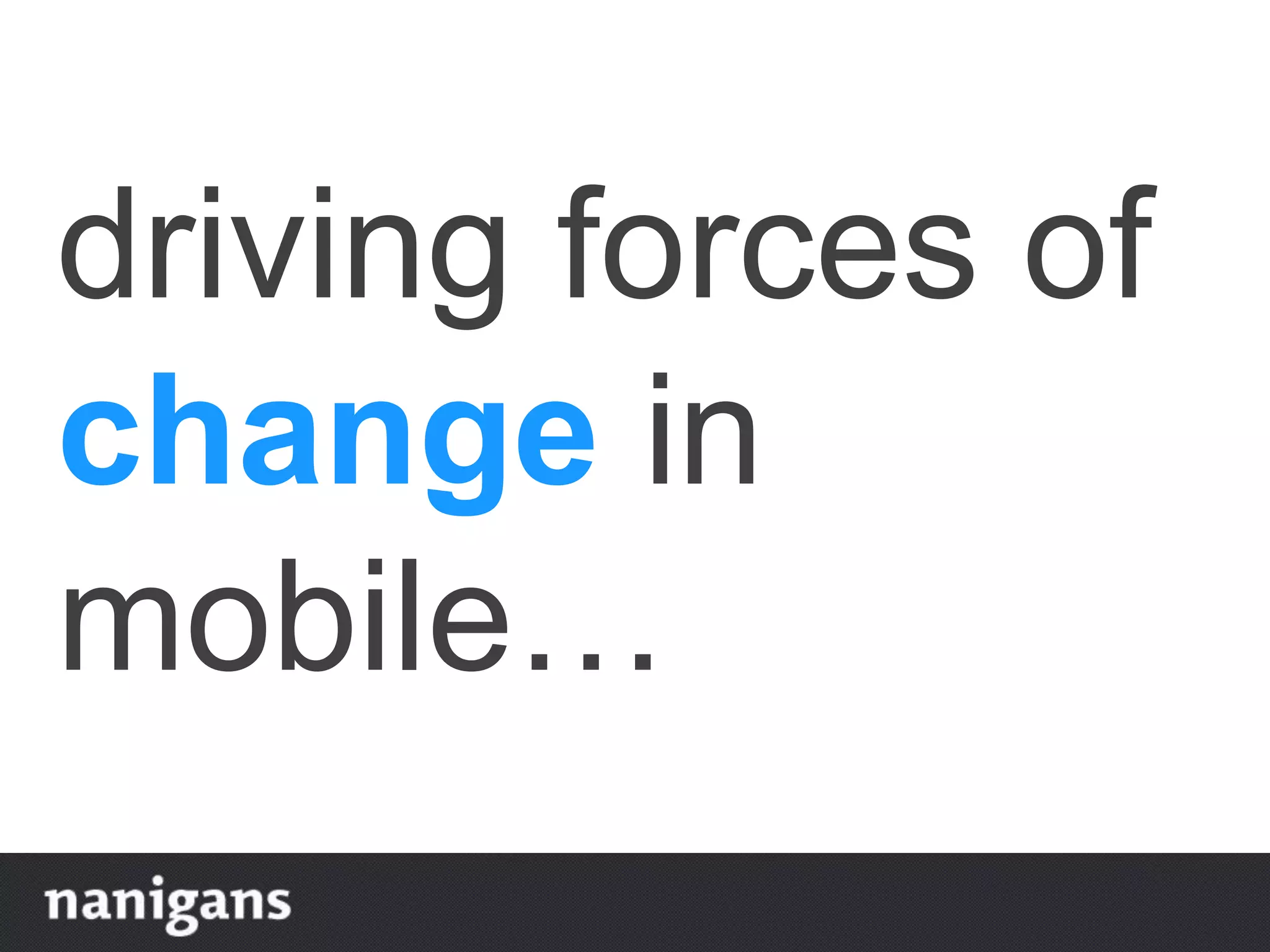 driving forces of
change in
mobile…
 