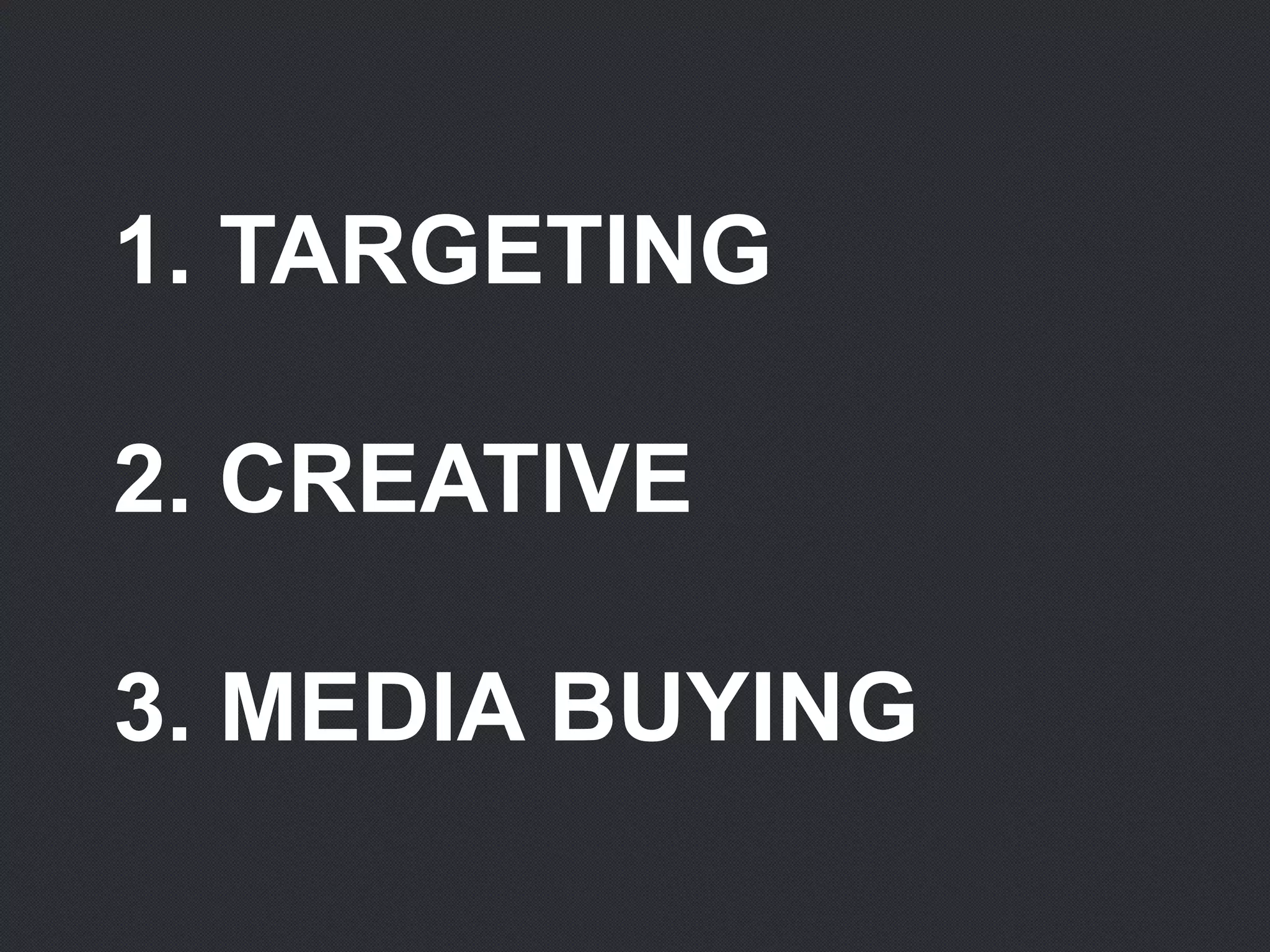 1. TARGETING
2. CREATIVE
3. MEDIA BUYING
 