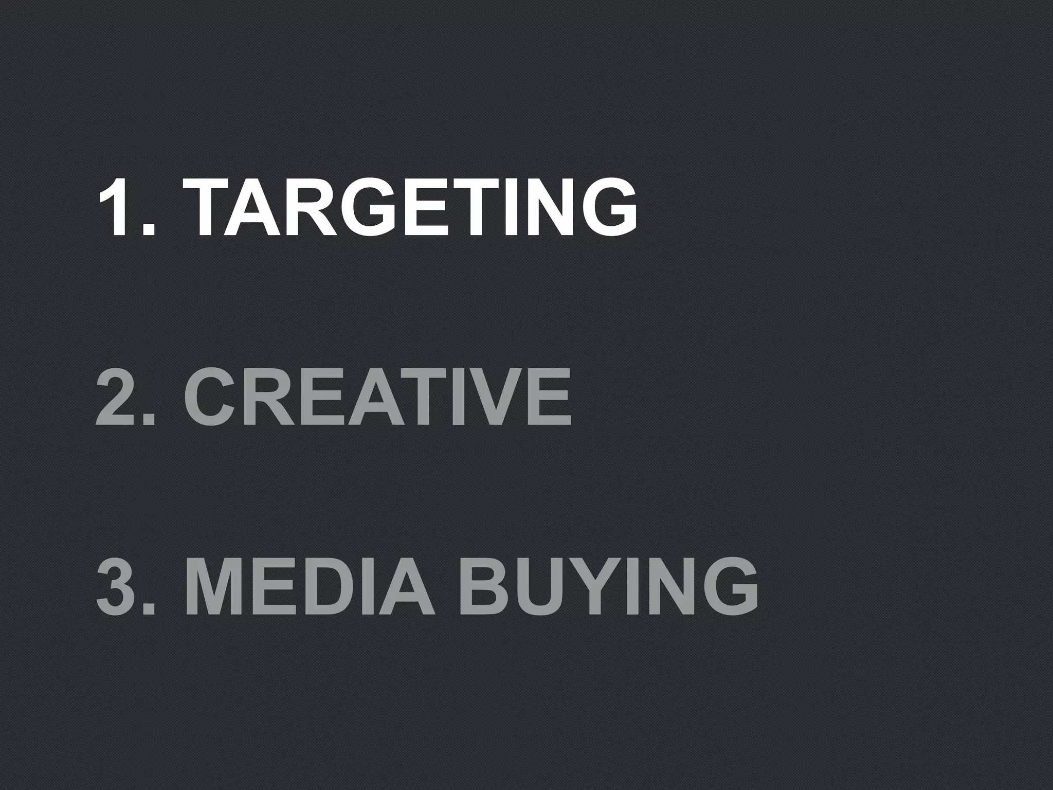 1. TARGETING
2. CREATIVE
3. MEDIA BUYING
 