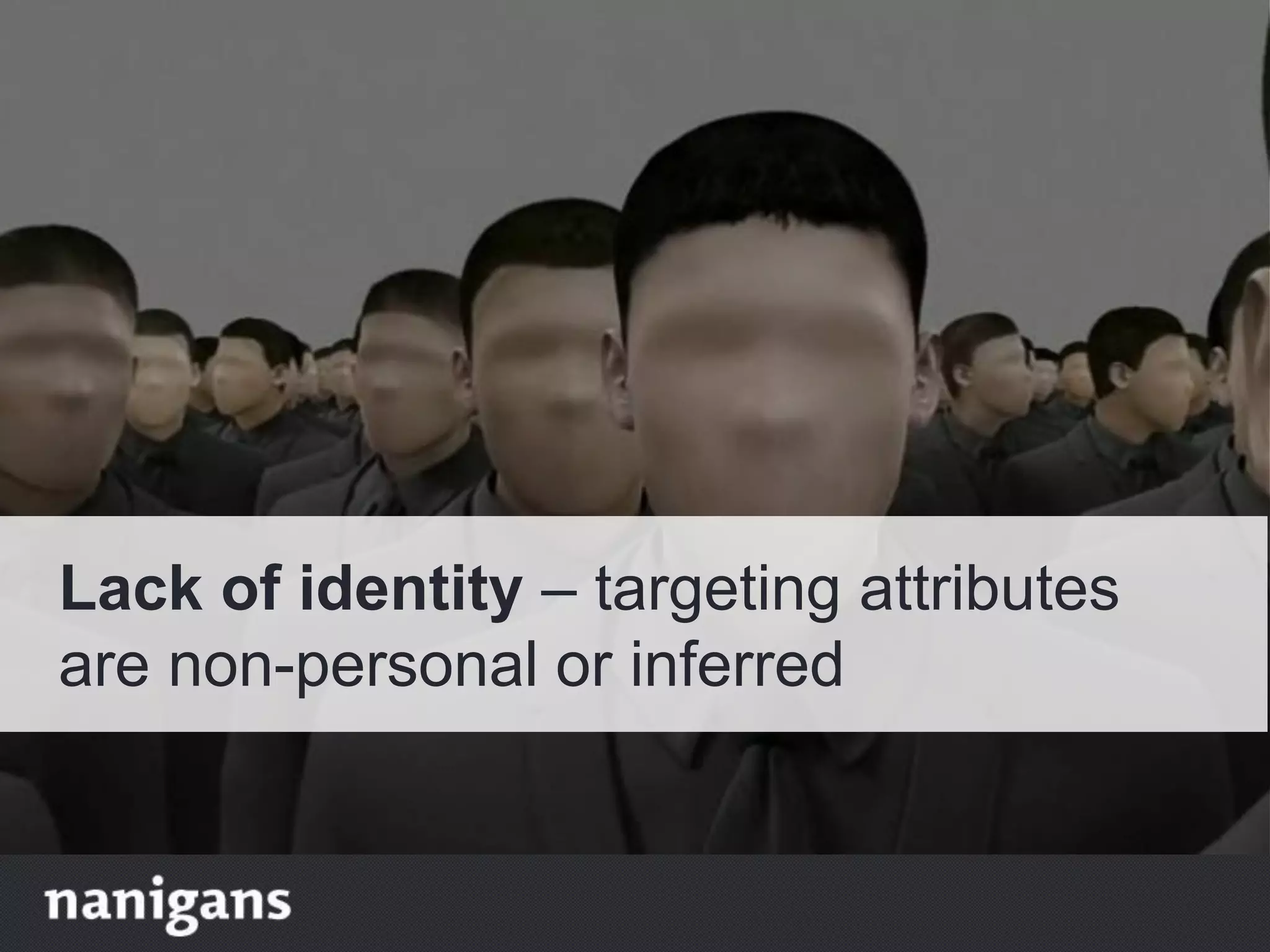 Lack of identity – targeting attributes
are non-personal or inferred
 