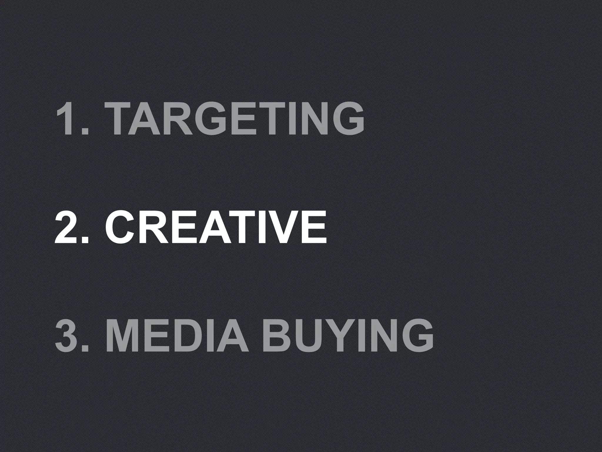 1. TARGETING
2. CREATIVE
3. MEDIA BUYING
 