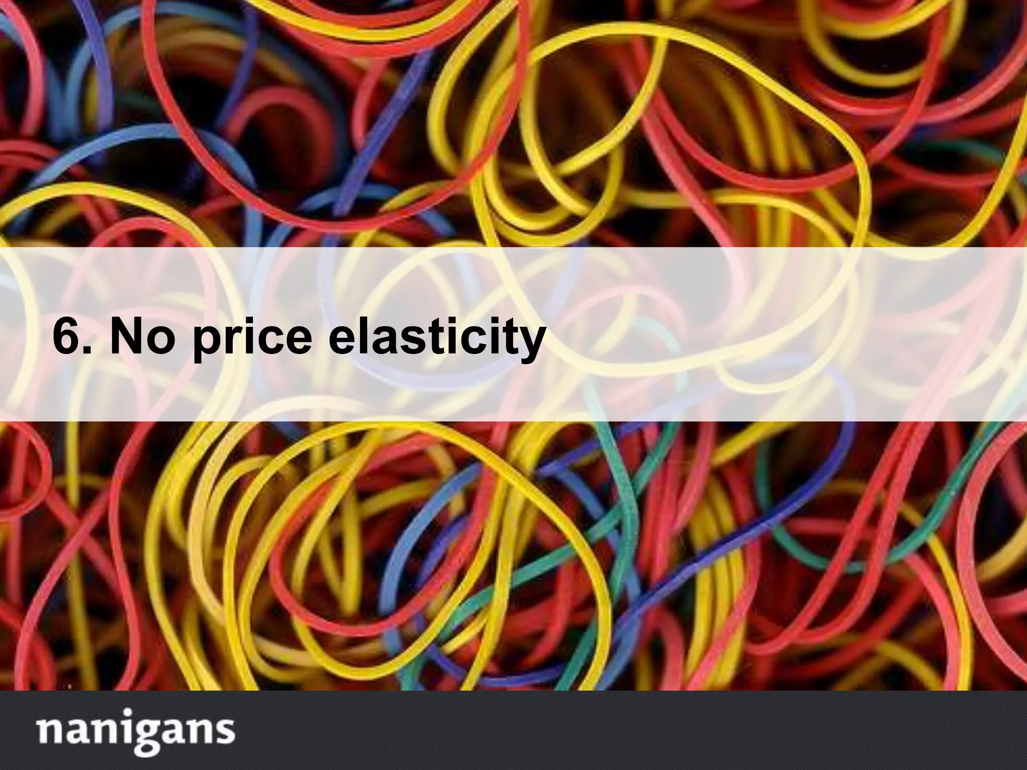 6. No price elasticity
 
