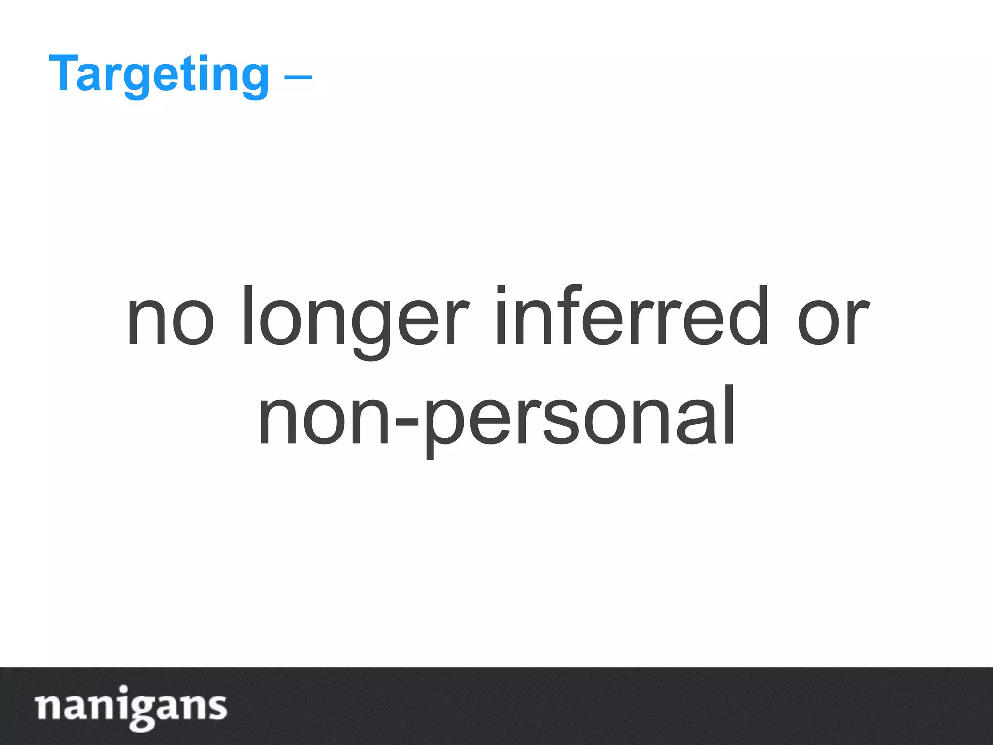 Targeting –
no longer inferred or
non-personal
 