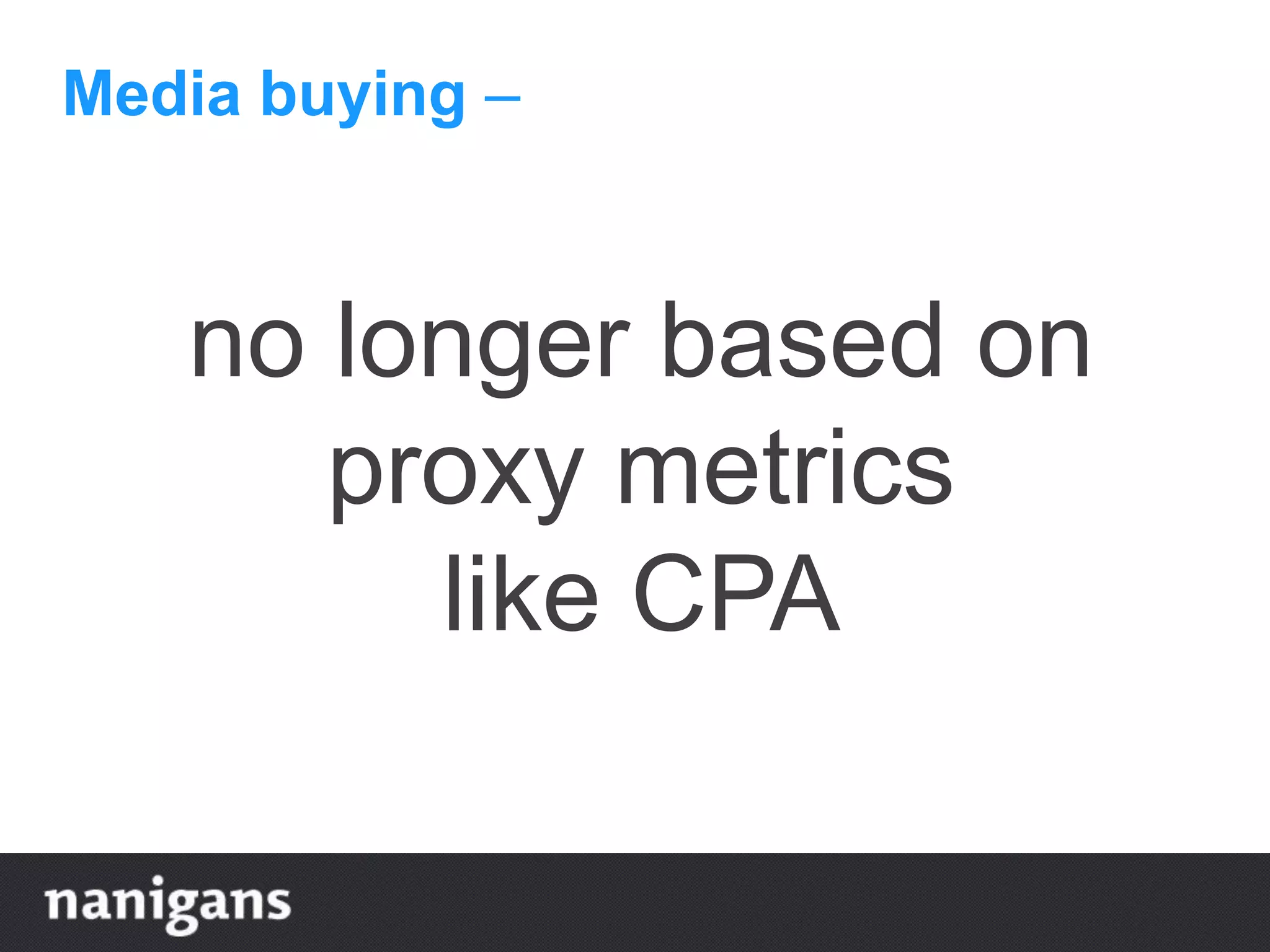 Media buying –
no longer based on
proxy metrics
like CPA
 