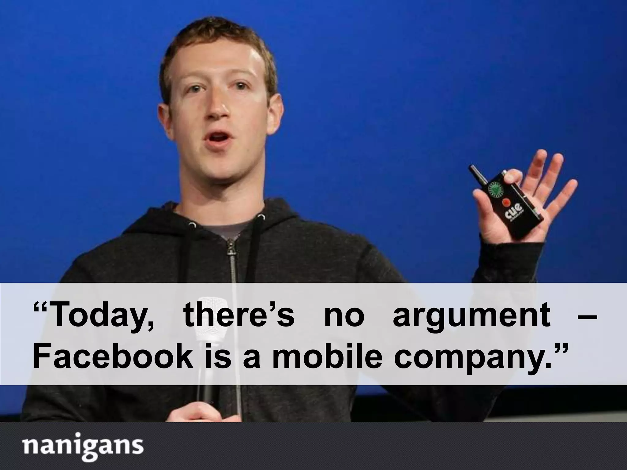 “Today, there’s no argument –
Facebook is a mobile company.”
 