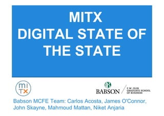 MITX
 DIGITAL STATE OF
    THE STATE


Babson MCFE Team: Carlos Acosta, James O'Connor,
John Skayne, Mahmoud Mattan, Niket Anjaria
 