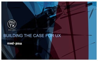 BUILDING THE CASE FOR UX 