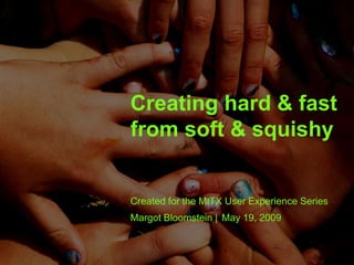 Creating hard & fast
from soft & squishy
Created for the MITX User Experience Series
Margot Bloomstein | May 19, 2009
 