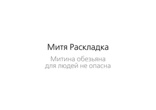 Митя Раскладка
 Митина обезьяна
для людей не опасна
 