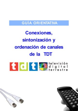 GUÍA ORIENTATIVA

    Conexiones,
   sintonización y
ordenación de canales
      de la TDT
 