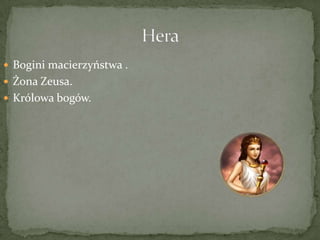  Bogini macierzyństwa .
 Żona Zeusa.
 Królowa bogów.

 