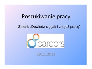Poszukiwanie pracy
Z serii: „Dowiedz się jak i znajdź pracę”




            29.11.2012
 