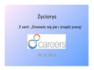 Życiorys
Z serii: „Dowiedz się jak i znajdź pracę”




            06.12.2012
 
