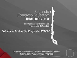 Sistema de Evaluación Progresiva INACAP 
Dirección de Evaluación - Dirección de Desarrollo Docente 
Vicerrectoría Académica de Pregrado 
 
