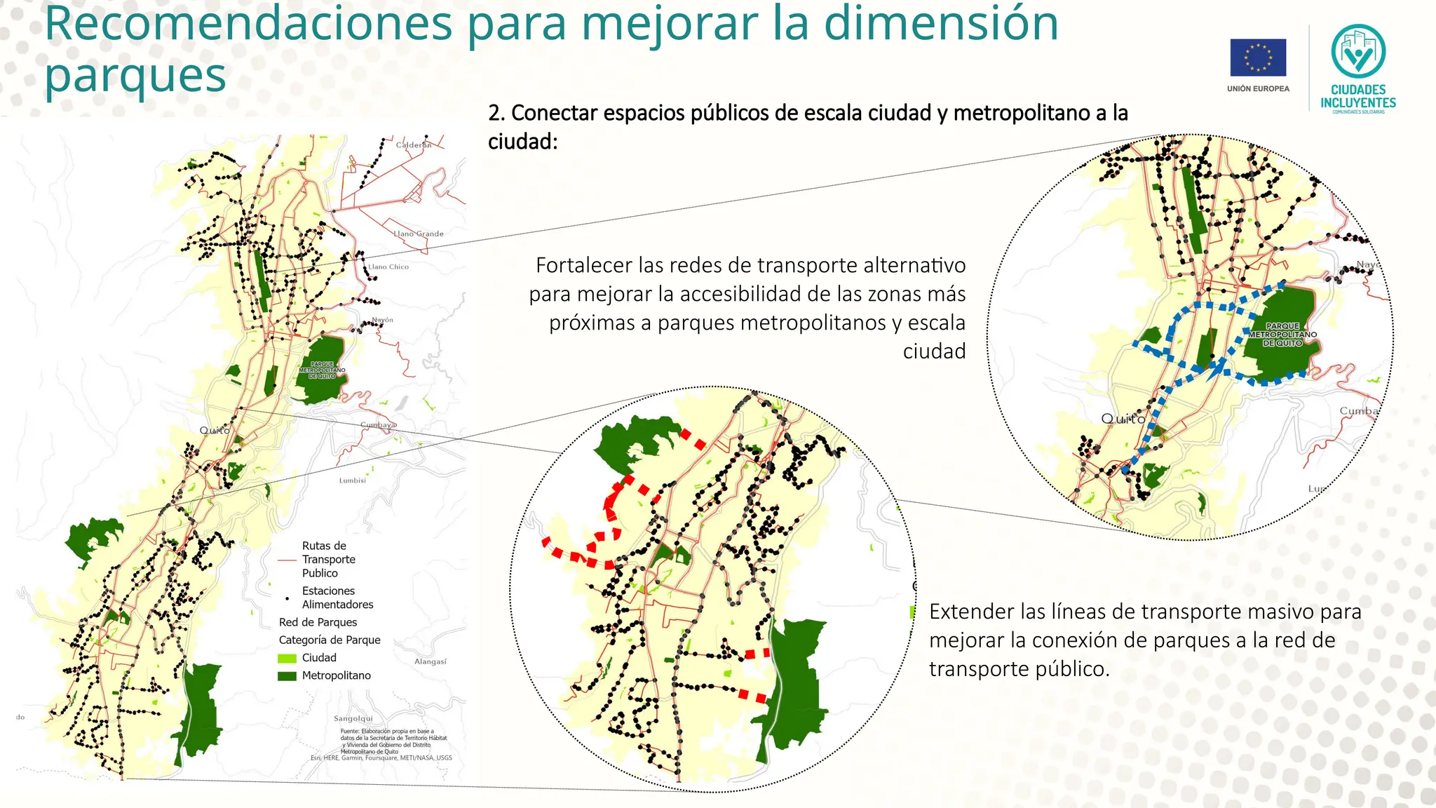 2. Conectar espacios públicos de escala ciudad y metropolitano a la
ciudad:
Recomendaciones para mejorar la dimensión
parques
Extender las líneas de transporte masivo para
mejorar la conexión de parques a la red de
transporte público.
Fortalecer las redes de transporte alternativo
para mejorar la accesibilidad de las zonas más
próximas a parques metropolitanos y escala
ciudad
 