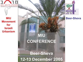MIU                            Beer-Sheva
Movement
   for
 Israeli
Urbanism
                 MIU
             CONFERENCE

                Beer-Sheva
           12-13 December 2005
 