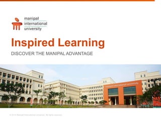 © 2014 Manipal International University. All rights reserved.
Inspired Learning
DISCOVER THE MANIPAL ADVANTAGE
 