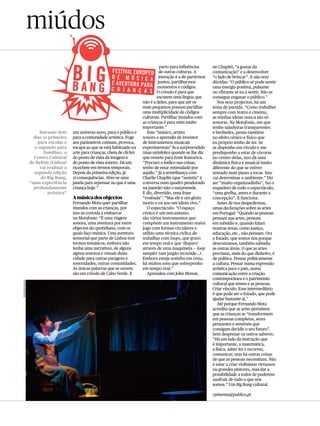 miúdos
                                                                                       parto para influências      no Chapitô, “a gostar da
                                                                                       de outras culturas. A       comunicação” e a desenvolver
                                                                                       intenção é a de partirmos   “o lado de brincar”. E não tem
                                                                                      juntos, partilharmos         dúvidas: “O público só pode sentir
                                                                                      momentos e códigos.          uma energia positiva, pulsante
                                                                                      O crioulo é para que         ou vibrante se eu a sentir. Não se
                                                                                      escutem uma língua que       consegue enganar o público.”
                                                                             não é a deles, para que até os           Nos seus projectos, há um
                                                                             mais pequenos possam partilhar        tema de partida. “Como trabalhei
                                                                             uma multiplicidade de códigos         sempre com teatro e cinema,
                                                                             culturais. Partilhar mundos com       as minhas ideias nunca são só
                                                                             as crianças é para mim muito          sonoras. Na Motofonia, em que
                                                                             importante.”                          tenho saladeiras transparentes
                    Durante dois      um universo novo, para o público e        Este “músico, artista              e berlindes, penso também
                 dias (o primeiro     para a comunidade artística. Foge      sonoro e aprendiz de inventor         no efeito cénico e físico que
                   para escolas e     aos parâmetros comuns, provoca,        de instrumentos musicais              eu próprio tenho de ter. Se
                 o segundo para       escapa ao que se está habituado na     experimentais” fica surpreendido      as disponho em círculo e me
                       famílias), o   arte para crianças, cheia de clichés   (mas satisfeito) quando se lhe diz    predisponho a estar de cócoras
                 Centro Cultural      do ponto de vista da imagem e          que remete para Emir Kusturica.       no centro delas, isso dá uma
               de Belém (Lisboa)      do ponto de vista sonoro. Dá um        “Procuro o lúdico nas coisas,         dinâmica física e musical muito
                    vai realizar a    ricochete em termos temporais.         tenho de estar estimulado por         diferente do que se estiver
                 segunda edição       Depois da primeira edição, já          aquilo.” Já a semelhança com          sentado num piano a tocar. isso
                    do Big Bang,      vi consequências. Abre-se uma          Charlie Chaplin (que “assistiu” à     vai determinar o ambiente.” Diz
               “uma experiência       janela para repensar no que é uma      conversa num quadro pendurado         ser “muito organizadinho”, faz o
                 profundamente        criança hoje.”                         na parede) não o surpreende.          esqueleto de todo o espectáculo,
                         artística”                                          E diz, divertido, uma frase           “uma grelha, antes e durante a
                                      A música dos objectos                  “roubada”: “Mas ele é um génio        concepção”. E funciona.
                                      Fernando Mota quer partilhar           morto e eu sou um idiota vivo.”          Antes de nos despedirmos,
                                      mundos com as crianças, por               O espectáculo: “O espaço           umas declarações sobre as artes
                                      isso as convida a embarcar             cénico é um mecanismo,                em Portugal: “Quando as pessoas
                                      na Motofonia: “É uma viagem            são vários instrumentos que           pensam nas artes, pensam
                                      sonora, uma aventura por entre         compõem um instrumento maior.         em subsídio e, quando falam
                                      objectos do quotidiano, com os         Jogo com formas circulares e          noutras áreas, como justiça,
                                      quais faço música. Uma aventura        utilizo uma técnica cíclica de        educação, etc., não pensam. Ora
                                      sensorial que parte de Lisboa (em      trabalhar com loops, que gravo        o Estado, que somos nós porque
                                      termos temáticos, embora não           em tempo real e que ‘disparo’         descontamos, também subsidia
                                      tenha uma narrativa), de alguns        através de uma maquineta — loop       as outras áreas. O que as artes
                                      signos sonoros e visuais desta         sampler (um jargão tecnóide…).        precisam, mais do que dinheiro, é
                                      cidade para outras paragens e          Embora esteja sozinho em cena,        de política. Pensar politicamente
                                      sonoridades, outras comunidades.       há muitos sons que sobreponho         a cultura. Pensar numa expressão
                                      As únicas palavras que se ouvem        em tempo real.”                       artística para o país, numa
                                      são em crioulo de Cabo Verde. E           Aprendeu com John Mowat,           comunicação entre a criação
                                                                                                                   contemporânea e o património
SUSANA PAiVA




                                                                                                                   cultural que temos e as pessoas.
                                                                                                                   Criar vínculo. Esse intermediário
                                                                                                                   é que pode ser o Estado, que pode
                                                                                                                   ajudar bastante aí.”
                                                                                                                      Até porque Fernando Mota
                                                                                                                   acredita que as artes permitem
                                                                                                                   que as crianças se “transformem
                                                                                                                   em pessoas completas, seres
                                                                                                                   pensantes e sensíveis que
                                                                                                                   consigam decidir o seu futuro”.
                                                                                                                   Sem desprezar os outros saberes:
                                                                                                                   “Há um lado da instrução que
                                                                                                                   é importante, a matemática,
                                                                                                                   a física, saber ler e escrever,
                                                                                                                   comunicar, mas há outras coisas
                                                                                                                   de que as pessoas necessitam. Não
                                                                                                                   é estar a criar violinistas virtuosos
                                                                                                                   ou grandes pintores, mas dar a
                                                                                                                   possibilidade a todos de poderem
                                                                                                                   usufruir de tudo o que nós
                                                                                                                   somos.” Um Big Bang cultural.

                                                                                                                   rpimenta@publico.pt
 