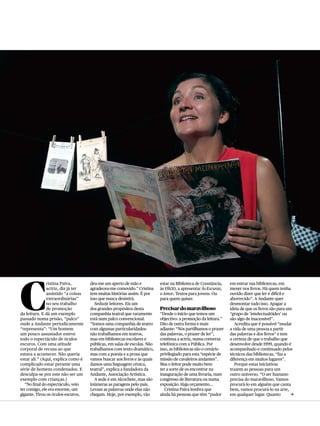 C
ristina Paiva,
actriz, diz já ter
assistido “a coisas
extraordinárias”
no seu trabalho
de promoção
da leitura. E dá um exemplo
passado numa prisão, “palco”
onde a Andante periodicamente
“representa”: “Um homem
um pouco assustador esteve
todo o espectáculo de óculos
escuros. Com uma atitude
corporal de recusa ao que
estava a acontecer. Não queria
estar ali.” (Aqui, explica como é
complicado estar perante uma
série de homens condenados. E
desculpa-se por este não ser um
exemplo com crianças.)
“No final do espectáculo, veio
ter comigo, ele era enorme, um
gigante. Tirou os óculos escuros,
deu-me um aperto de mão e
agradeceu-me comovido.” Cristina
tem muitas histórias assim. É por
isso que nunca desistirá.
Seduzir leitores. Eis um
dos grandes propósitos desta
companhia teatral que raramente
está num palco convencional.
“Somos uma companhia de teatro
com algumas particularidades:
não trabalhamos em teatros,
mas em bibliotecas escolares e
públicas, em salas de escolas. Não
trabalhamos com texto dramático,
mas com a poesia e a prosa que
vamos buscar aos livros e às quais
damos uma linguagem cénica,
teatral”, explica a fundadora da
Andante, Associação Artística.
A sede é em Alcochete, mas são
inúmeras as paragens pelo país.
Levam as palavras onde elas não
chegam. Hoje, por exemplo, vão
estar na Biblioteca de Constância,
às 15h30, a apresentar Às Escuras,
o Amor. Textos para jovens. Ou
para quem quiser.
Precisardomaravilhoso
“Desde o início que temos um
objectivo: a promoção da leitura.”
Dito de outra forma e mais
adiante: “Nós partilhamos o prazer
das palavras, o prazer de ler”,
continua a actriz, numa conversa
telefónica com a Pública. Por
isso, as bibliotecas são o cenário
privilegiado para esta “espécie de
missão de cavaleiros andantes”.
Mas o leitor pode muito bem
ter a sorte de os encontrar na
inauguração de uma livraria, num
congresso de literatura ou numa
exposição. Haja orçamento...
Cristina Paiva lembra que
ainda há pessoas que têm “pudor
em entrar nas bibliotecas, em
mexer nos livros. Há quem tenha
ouvido dizer que ler é difícil e
aborrecido”. A Andante quer
desmontar tudo isso. Apagar a
ideia de que os livros são para um
“grupo de ‘intelectualóides’ ou
são algo de inacessível”.
Acredita que é possível “mudar
a vida de uma pessoa a partir
das palavras e dos livros” e tem
a certeza de que o trabalho que
desenvolve desde 1999, quando é
acompanhado e continuado pelos
técnicos das bibliotecas, “faz a
diferença em muitos lugares”.
Porque estas iniciativas
trazem as pessoas para um
outro universo. “O ser humano
precisa do maravilhoso. Vamos
procurá-lo em alguém que canta
bem, vamos procurá-lo na arte,
em qualquer lugar. Quanto c
 