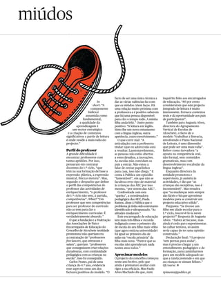 miúdos



                                          facto de ser uma única técnica a    inquérito feito aos encarregados
                              In          dar as várias valências faz com     de educação, “80 por cento
                          short: “A       que os miúdos criem laços. Há       consideraram que este projecto
                        componente        uma relação muito próxima com       integrado de leitura é muito
                      lúdica é            a professora e é positivo saberem   interessante. Fornece contextos
                    assumida como         que há uma pessoa disponível        reais e dá oportunidade aos pais
                  fundamental,            para eles o tempo todo. A minha     de participarem”.
                a qualidade da            filha anda feliz.” Outro ponto         Também para Augusta Alves,
             aprendizagem é               positivo: “A leitura em inglês.     directora do Agrupamento
          um vector estratégico           Sinto-lhe um novo entusiasmo        Vertical de Escolas de
      e a criação de contextos            com a língua inglesa, outra         Alcochete, o facto de o
     significativos a partir de leitura   apetência, outro envolvimento.”     modelo “trabalhar a literacia,
     é onde reside a mais-valia do           O que corre mal: “A              envolvendo o Plano Nacional
     projecto.”                           articulação com a professora        de Leitura, é uma dimensão
                                          titular (que eu adoro) não está     que pode ser uma mais-valia”.
     Perfil do professor                  a resultar. Lamentavelmente,        Refere como inovadora “a
     A grande dificuldade é               as pessoas não estão abertas        aposta na competência oral,
     encontrar professores com            a estes desafios, a inovações.      não formal, sem conteúdos
     tantas aptidões. Por isso,           As escolas não convidam os          gramaticais, mas com
     pensaram em contratar                pais a entrar. Não estou a          desenvolvimento vocabular da
     docentes do 1.º ciclo, “que          falar de enviar papelinhos          língua inglesa”.
     têm na sua formação de base a        para casa, isso não chega.” E          Enquanto directora da
     expressão plástica, a expressão      conta à Pública um episódio         entidade promotora e
     musical, física e motora”. Mas,      “lamentável”, em que não se         supervisora, já assistiu às
     segundo o despacho que define        facultou certo tipo de material     actividades, e diz que “as
     o perfil das competências do         às crianças das AEC por isso        crianças são receptivas, isso é
     professor das actividades de         mesmo, “por serem das AEC”.         incontestável”. Mas ressalva
     enriquecimento, “o professor            Confrontada com esta             que “as mudanças nem sempre
     de 1.º ciclo não tem, à partida,     “queixa”, a coordenadora            são fáceis e há que aproximar
     competências”. What? “Um             pedagógica das AEC, Paula           modelos para se construir um
     professor que tem competências       Ramos, disse à Pública que o        projecto educativo sólido”.
     para ser professor do currículo      problema já tinha sido entretanto      Pergunta: “Se tivesse um
     não as tem para dar o                identificado e ultrapassado. “As    filho em idade escolar para o
     enriquecimento curricular. É         atitudes mudaram.”                  1.º ciclo, inscrevê-lo-ia neste
     verdadeiramente absurdo.”               Este encarregado de educação     projecto?” Resposta de Augusta
        O que a fundação e a Federação    tem mais três filhos e recorda      Alves: “Talvez arriscasse, mas
     das Associações de Pais e            indignado como o primeiro dia       ainda é cedo para experimentar.
     Encarregados de Educação do          de escola do seu filho mais velho   Se calhar tentava, só assim
     Concelho de Alcochete (entidade      (que agora está na universidade)    seria capaz de ter uma opinião
     promotora) não queriam era           foi igual ao primeiro dia de        construída.”
     a contratação de “professores        aulas na “escola primária” da          Declaração final: “O projecto
     free lancers, que entravam e         filha mais nova. “Parece que as     ‘tem pernas para andar’,
     saíam”, queriam “professores         escolas não aprenderam nada         mas é preciso chegar a um
     que conseguissem criar relações      nestes anos todos.”                 entendimento pedagógico e de
     duradouras, com continuidade                                             formação, para caminharmos
     pedagógica com as crianças na        Aproximar modelos                   para um modelo adequado ao
     escola”. Isso foi conseguido.        O projecto do concelho começou      que a tutela pretende e em que
        Carlos Prates, pai de uma         neste ano lectivo, pelo que         as crianças se sintam felizes.”
     criança do 4.º ano, evidencia        ainda é prematuro avaliar com       Of course. a
     esse aspecto como um dos             rigor a sua eficácia. Mas Paulo
     factores positivos do modelo. “O     Alves Machado diz que, num          rpimenta@publico.pt
 