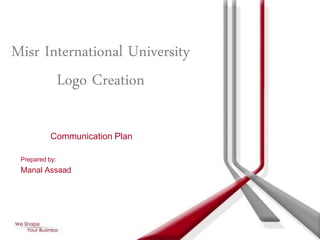 Misr International University
       Logo Creation

           Communication Plan

 Prepared by:
 Manal Assaad
 