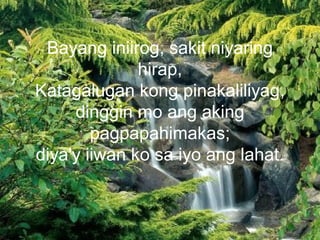 Bayang iniirog, sakit niyaring
hirap,
Katagalugan kong pinakaliliyag,
dinggin mo ang aking
pagpapahimakas;
diya'y iiwan ko sa iyo ang lahat.
 